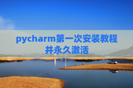pycharm第一次安装教程并永久激活